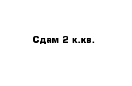 Сдам 2 к.кв.